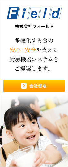 株式会社フィールド 多様化する食の安心・安全を支える厨房機器システムをご提案します。